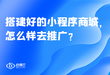 搭建好的小程序商城,，怎么樣去推廣,？
