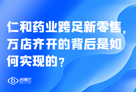 仁和藥業(yè)跨足新零售,，萬(wàn)店齊開的背后是如何實(shí)現(xiàn)的？