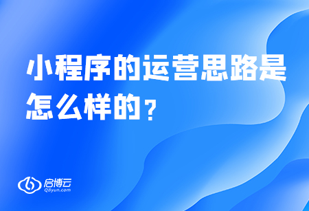 小程序的運(yùn)營思路是怎么樣的？