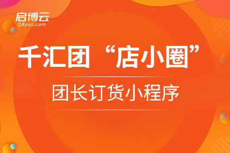 啟博云千匯團(tuán)“店小圈”團(tuán)長訂貨小程序正式上線,！