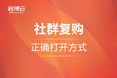 社群復(fù)購(gòu)的正確打開(kāi)方式：社群運(yùn)營(yíng)從此不缺客流