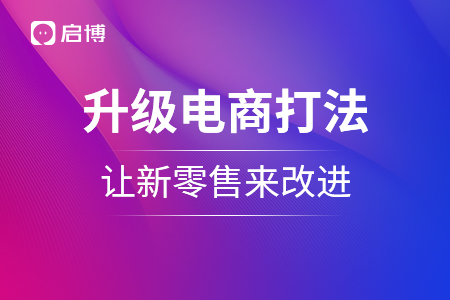 升級電商打法,，讓新零售來改進(jìn)