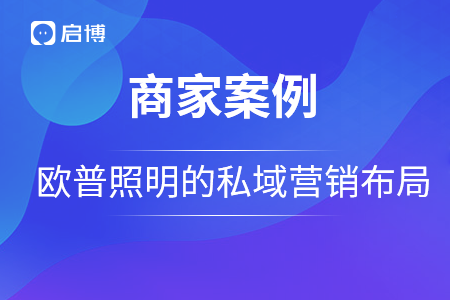 歐普照明戰(zhàn)略合作啟博,，用私域營銷構(gòu)建品牌護城河