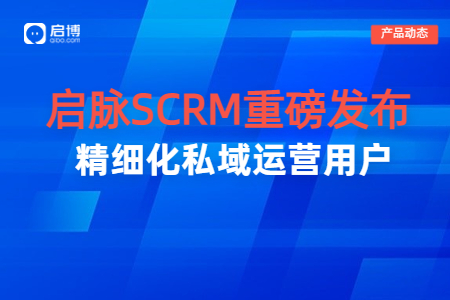 【啟脈SCRM】重磅發(fā)布|打通企業(yè)全域數(shù)據(jù),，聚焦私域精細化運營