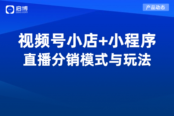 視頻號(hào)小店如何實(shí)現(xiàn)分銷賣貨,？啟博擁有視頻號(hào)公私域分銷模式與玩法