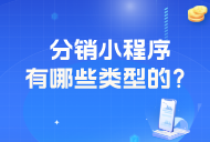 分銷(xiāo)小程序有哪些類(lèi)型的,？